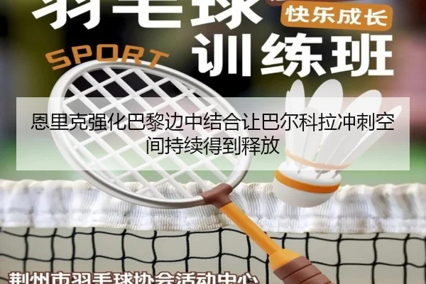 恩里克强化巴黎边中结合让巴尔科拉冲刺空间持续得到释放