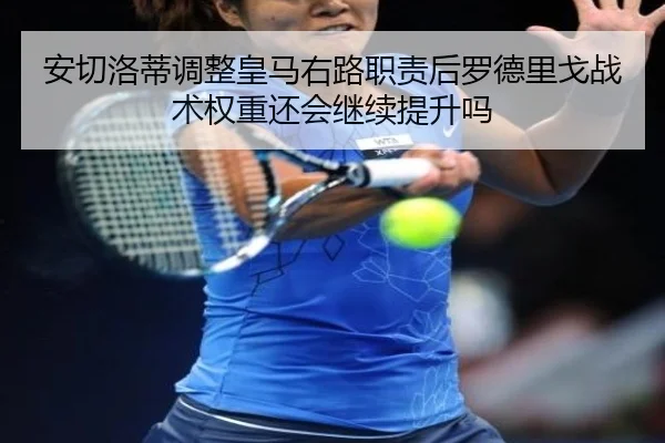 安切洛蒂调整皇马右路职责后罗德里戈战术权重还会继续提升吗