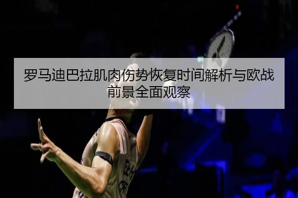 罗马迪巴拉肌肉伤势恢复时间解析与欧战前景全面观察